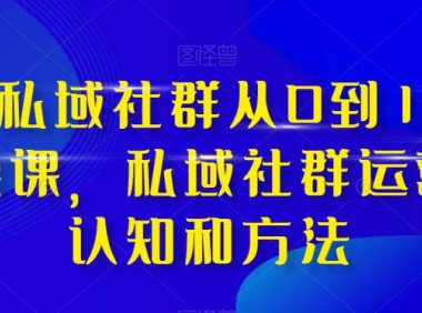 (5723)高端 私域社群从0到1增长实战课,私域社群运营的认知和方法(37节课)