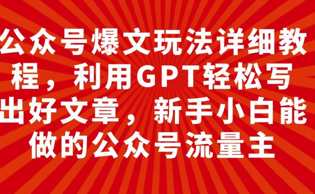 (5570)公众号爆文玩法详细教程,利用GPT轻松写出好文章,新手小白能做的公众号...