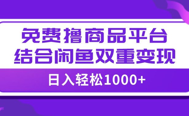 （5592）【全网首发】日入1000＋免费撸商品平台+闲鱼双平台硬核变现，小白轻松上手