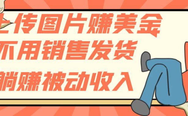 （5613）上传图片赚美金，不用销售发货躺赚被动收入
