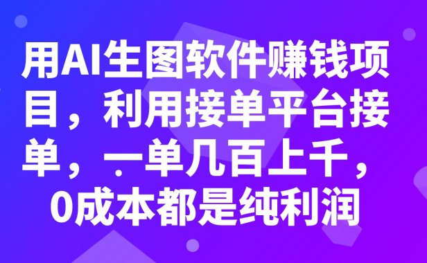 （5614）用AI生图软件赚钱项目，利用接单平台接单，一单几百上千，0成本都是纯利润