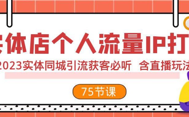 （5675）实体店个人流量IP打造 2023实体同城引流获客必听 含直播玩法（75节完整版）
