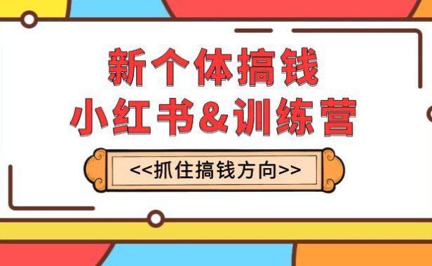 （5677）新个体·搞钱-小红书训练营：实战落地运营方法，抓住搞钱方向，每月多搞2w+