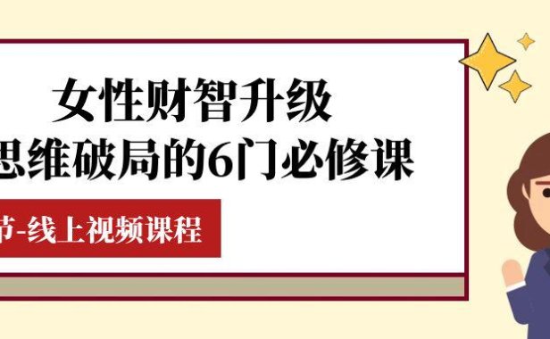 （5703）女性·财智升级-思维破局的6门必修课，线上视频课程（40节课）