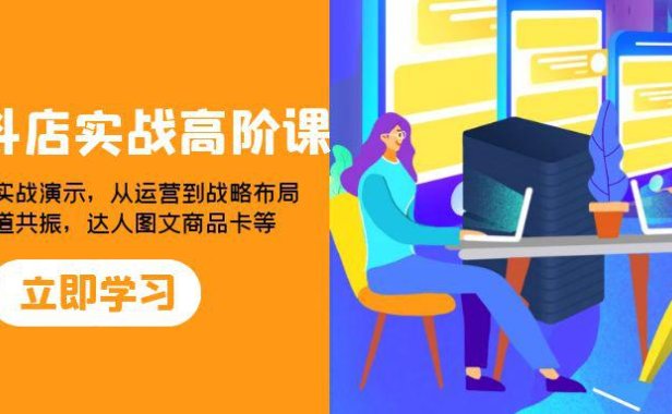 （5704）2023抖店实战高阶课：从理论到实战演示，从运营到战略布局，三频渠道