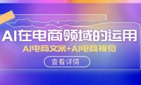 (5737)AI-在电商领域的运用线上课,AI电商文案+AI电商视觉(14节课)