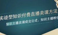 （5749）实战型知识付费直播-卖课方法，知识主播卖课成交公式，知识主播孵化