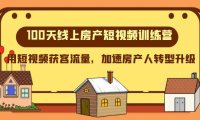 (5754)100天-线上房产短视频训练营,用短视频获客流量,加速房产人转型升级