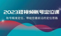 (5757)2023短视频账号-定位课,账号精准定位,带给您最前沿的定位思路(21节课)