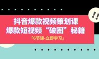 (5760)2023抖音爆款视频-策划课,爆款短视频“破 圈”秘籍(6节课)