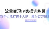 (5762)流量变现-IP实操训练营:新手也能打造个人IP,成为百万 博主(46节课)