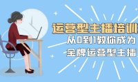 （5764）运营型主播培训班：从0到1教你成为金牌运营型主播（25节课）