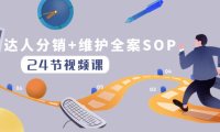 (5775)达人分销+维护全案SOP实操运营,快速做好达人分发和达人维护(24节课)