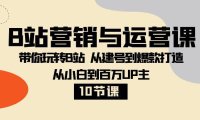 (5776)B站营销与运营课:带你玩转B站 从建号到爆款打造 从小白到百万UP主-10节课