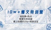 （5779）10w+爆文特训营，追故事+热点，做爆文的关键 爆上加爆的10w+阅读法宝