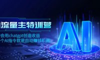 (5780)AI流量主训练营,学会用chatgpt创造收益,一个AI指令就是自动赚钱机器