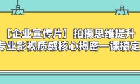 （5792）【企业 宣传片】拍摄思维提升专业影视质感核心揭密一课搞定