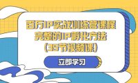 （5810）百万IP实战训练营课程，完整的IP孵化方法（35节视频课）