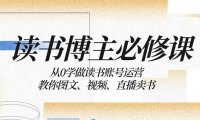 （5815）读书 博主 必修课：从0学做读书账号运营：教你图文、视频、直播卖书