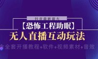 （5818）抖音最新最火【恐怖工程助眠】无人直播互动玩法（含全套开播教程+软件+视频素材+音效）