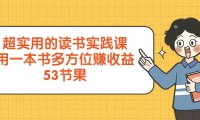 (5819)超实用的 读书实践课,用一本书 多方位赚收益(53节课)
