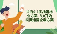 (5827)抖店0-1实战落地全方案,从0开始实操运营全套方案,解决售前、售中、售后各种疑难问题