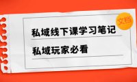 (5830)私域线下课学习笔记,私域玩家必看【文档】