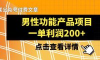 (5831)某公众号付费文章《男性功能产品项目,一单利润200+》来品鉴下吧