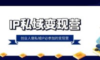(5841)IP私域-变现营,创业人做私域IP必参加的变现营(22节课)