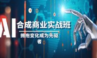 (5843)AI-合成商业实操班,拥抱变化成为先驱者(19节课)
