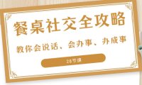 （5852）27项·餐桌社交 全攻略：教你会说话、会办事、办成事（28节课）
