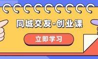 (5863)同城交友-创业课,和你分享如何在你的城市,进行一场同城交友-创业