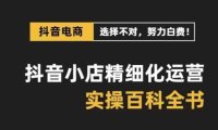 (5864)抖音小店 精细化运营-百科全书,保姆级运营实战讲解(28节课)