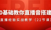 （5869）0基础教你直播抖音搭建系列课程，​直播经验实战教学（22节课）