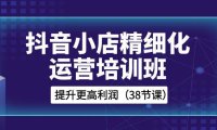 (5870)抖音小店-精细化运营培训班,提升更高利润(38节课)