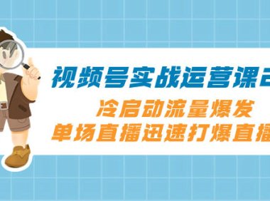 (5733)视频号实战运营课2.0,冷启动流量爆发,单场直播迅速打爆直播间