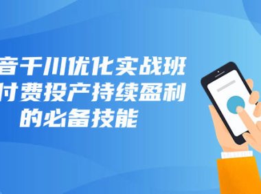 (5735)抖音-千川优化实战班,让付费投产持续盈利的必备技能(10节课)
