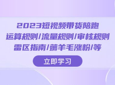 (5743)2023短视频·带货陪跑:运算规则/流量规则/审核规则/雷区指南/薅羊毛涨粉