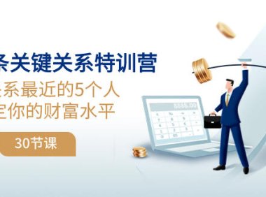 （5747）三十条关键关系特训营：你关系 最近的5个人决定你的财富水平（30节课）