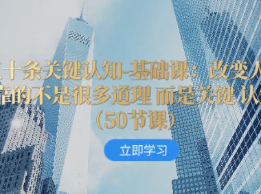 （5748）五十条关键认知-基础课：改变人生靠的不是很多道理 而是关键 认知（50节...