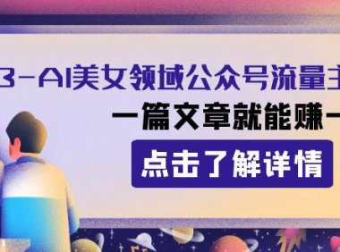 (5758)2023AI美女领域公众号流量主项目:一篇文章就能赚一千多