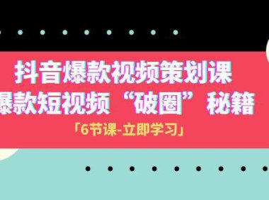 (5760)2023抖音爆款视频-策划课,爆款短视频“破 圈”秘籍(6节课)