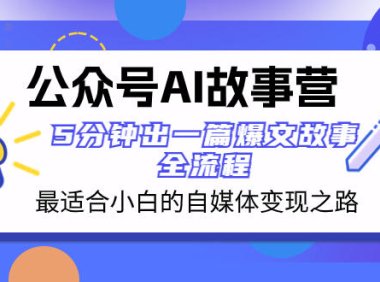 (5778)公众号AI 故事营 最适合小白的自媒体变现之路 5分钟出一篇爆文故事 全流程