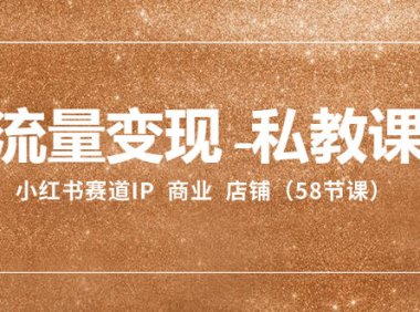 (5798)流量变现-私教课:小红书赛道IP 商业 店铺(58节课)