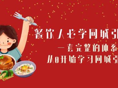 （5803）餐饮人必学-同城引流课：一套完整的体系，从0开始学习同城引流（68节课）