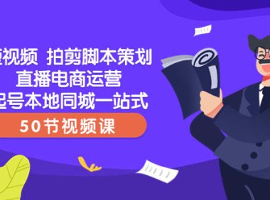 （5806）短视频 拍剪脚本策划直播电商运营起号本地同城一站式（50节视频课）