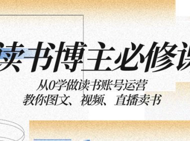 （5815）读书 博主 必修课：从0学做读书账号运营：教你图文、视频、直播卖书