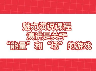 （5824）魅力 演说课程，演讲是关于“能量”和“场”的游戏