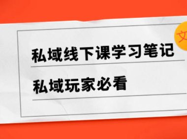(5830)私域线下课学习笔记,私域玩家必看【文档】