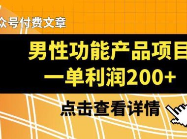 (5831)某公众号付费文章《男性功能产品项目,一单利润200+》来品鉴下吧